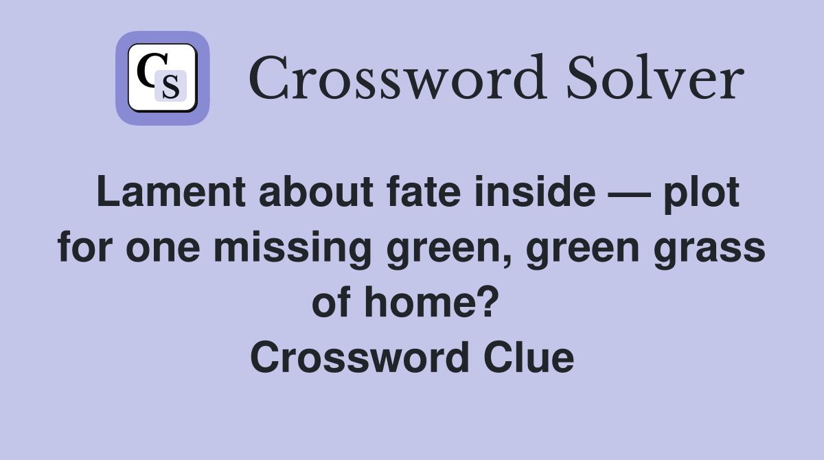 Lament about fate inside — plot for one missing green, green grass of home?  Crossword Clue