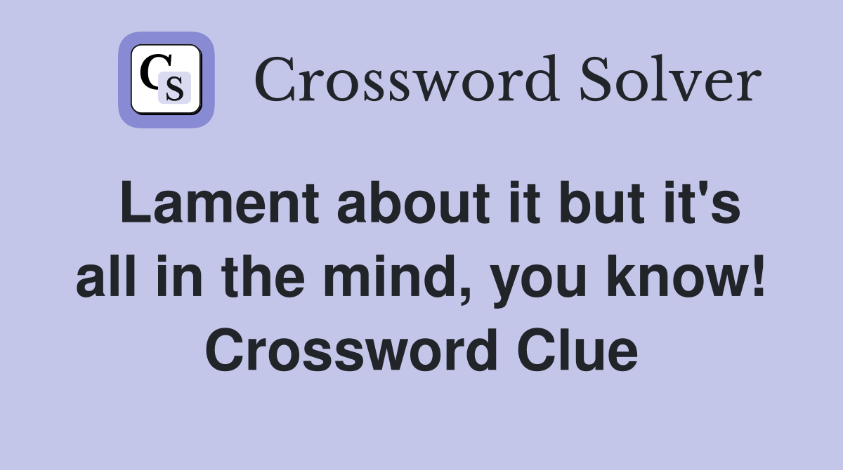 Lament about it but it's all in the mind, you know! Crossword Clue