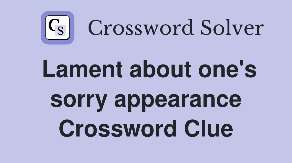 Lament about one's sorry appearance Crossword Clue
