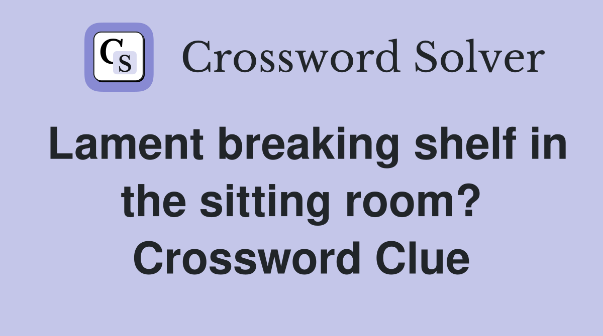 Lament breaking shelf in the sitting room? Crossword Clue