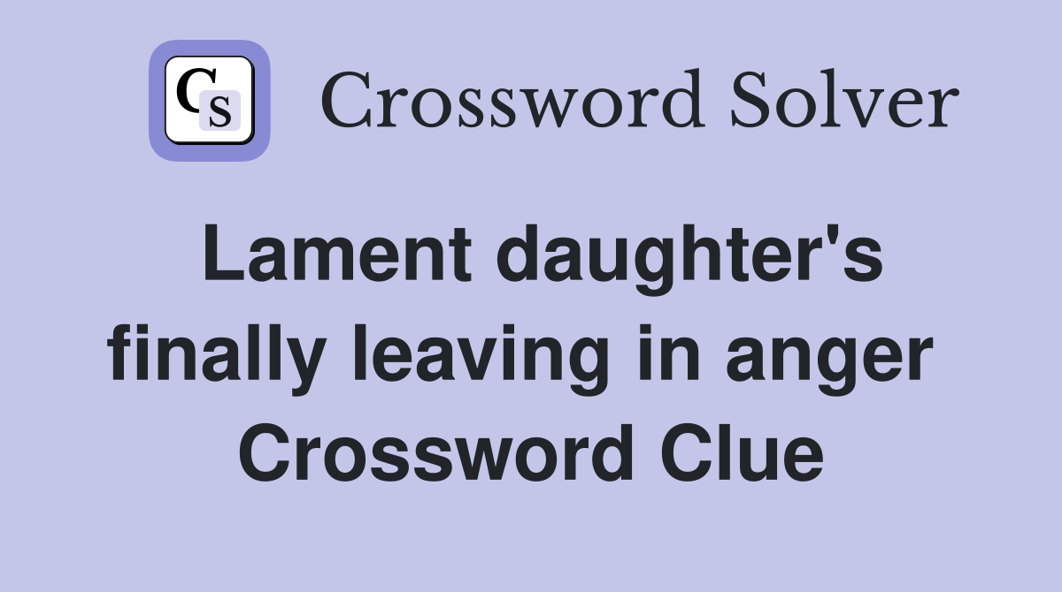 Lament daughter's finally leaving in anger  Crossword Clue