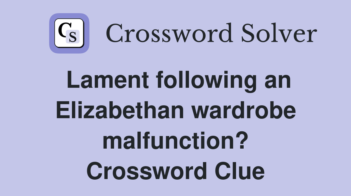 Lament following an Elizabethan wardrobe malfunction? Crossword Clue