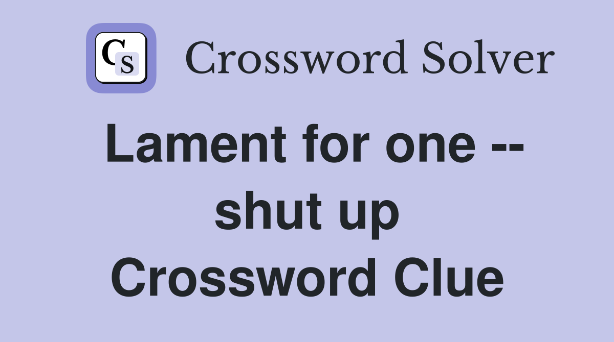 Lament for one -- shut up Crossword Clue