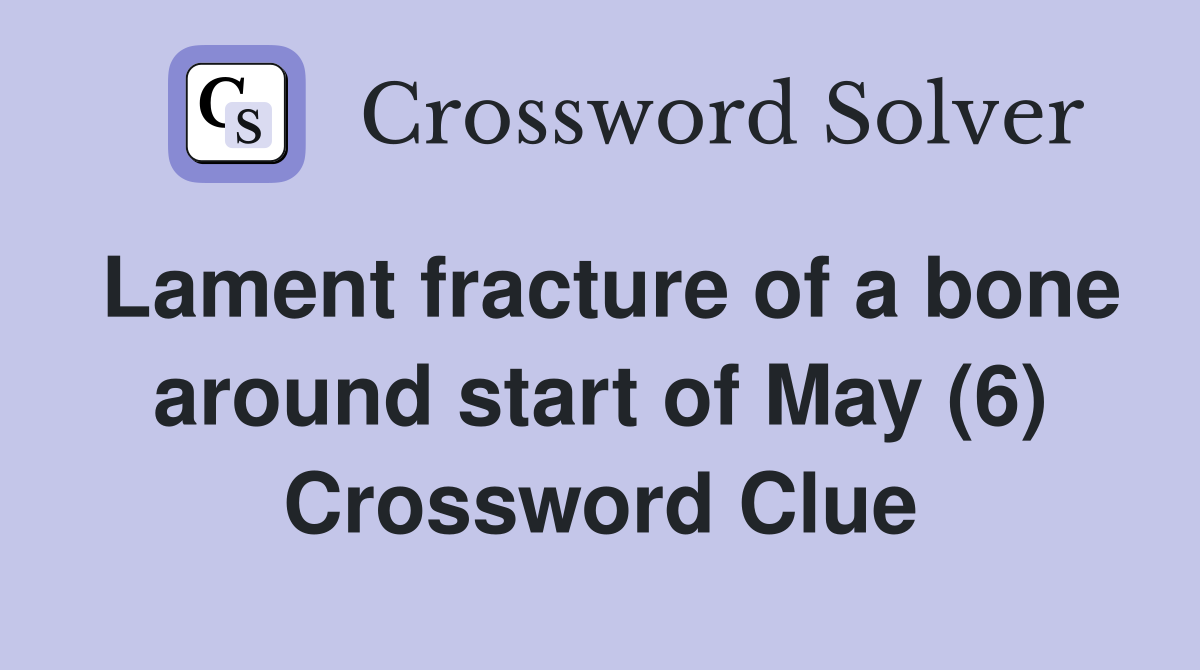 Lament fracture of a bone around start of May (6) Crossword Clue