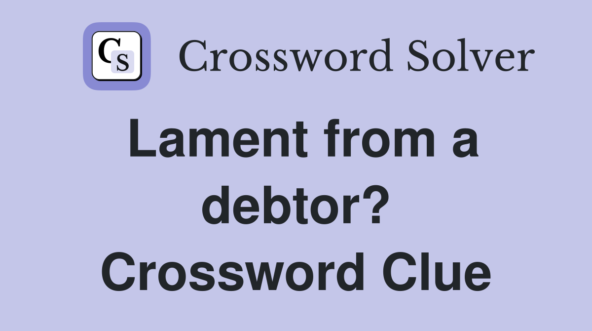 Lament from a debtor? Crossword Clue