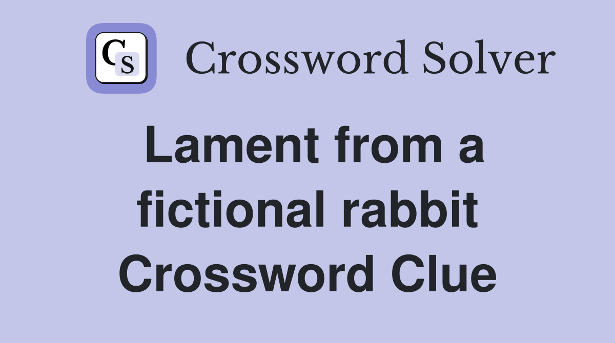Lament from a fictional rabbit Crossword Clue