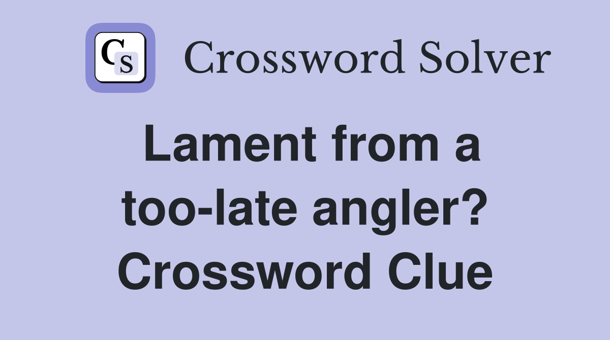 Lament from a too-late angler? Crossword Clue