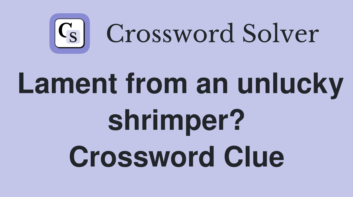 Lament from an unlucky shrimper? Crossword Clue