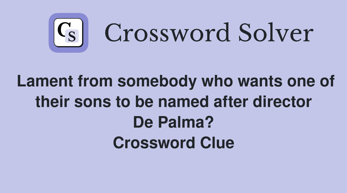 Lament from somebody who wants one of their sons to be named after director De Palma? Crossword Clue