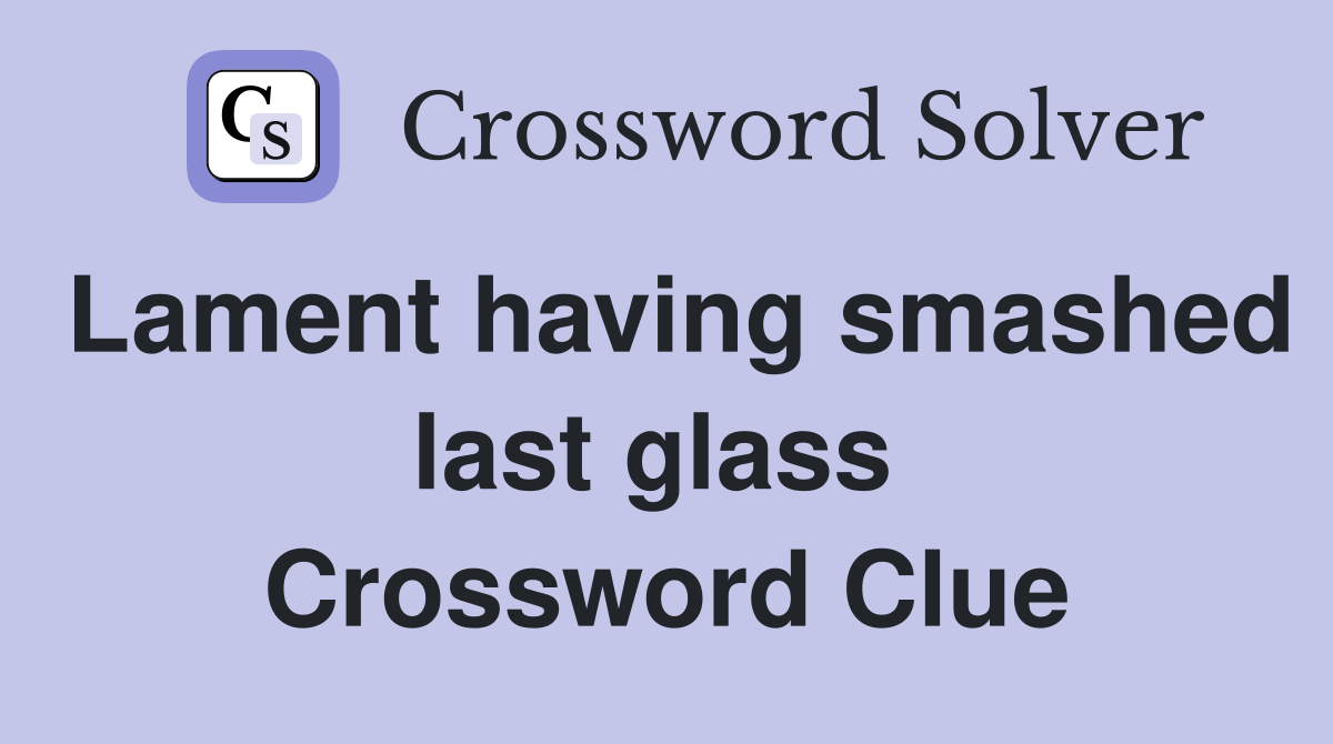 Lament having smashed last glass  Crossword Clue