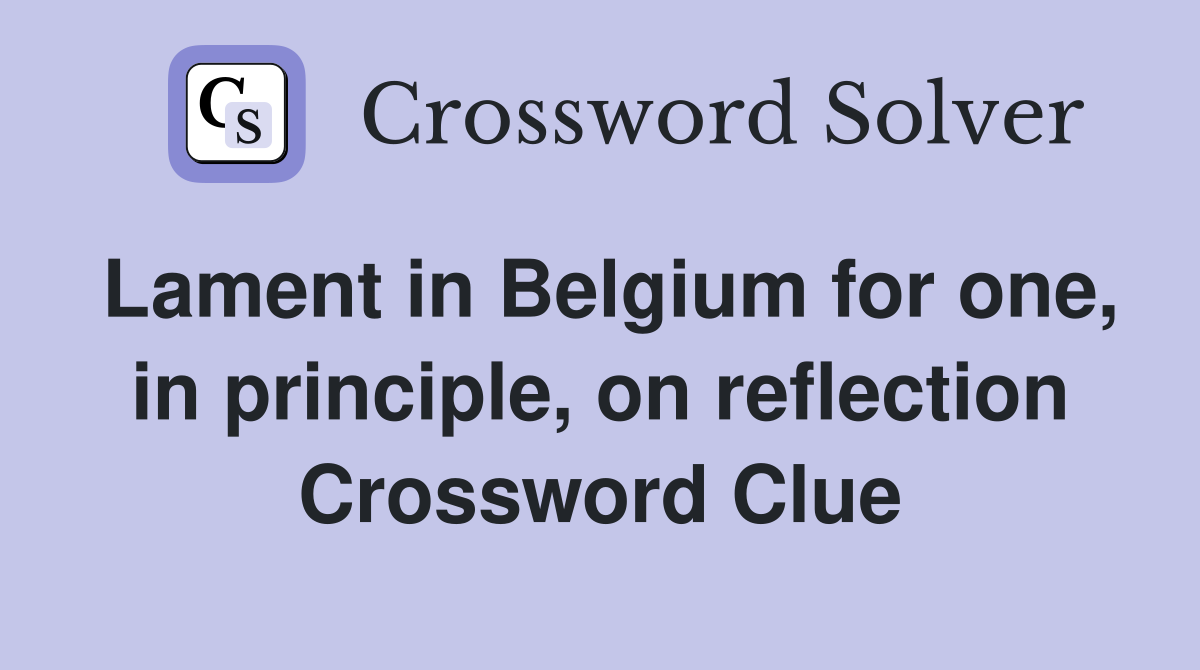 Lament in Belgium for one, in principle, on reflection Crossword Clue
