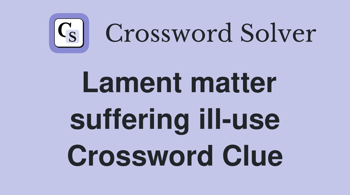 Lament matter suffering ill-use Crossword Clue