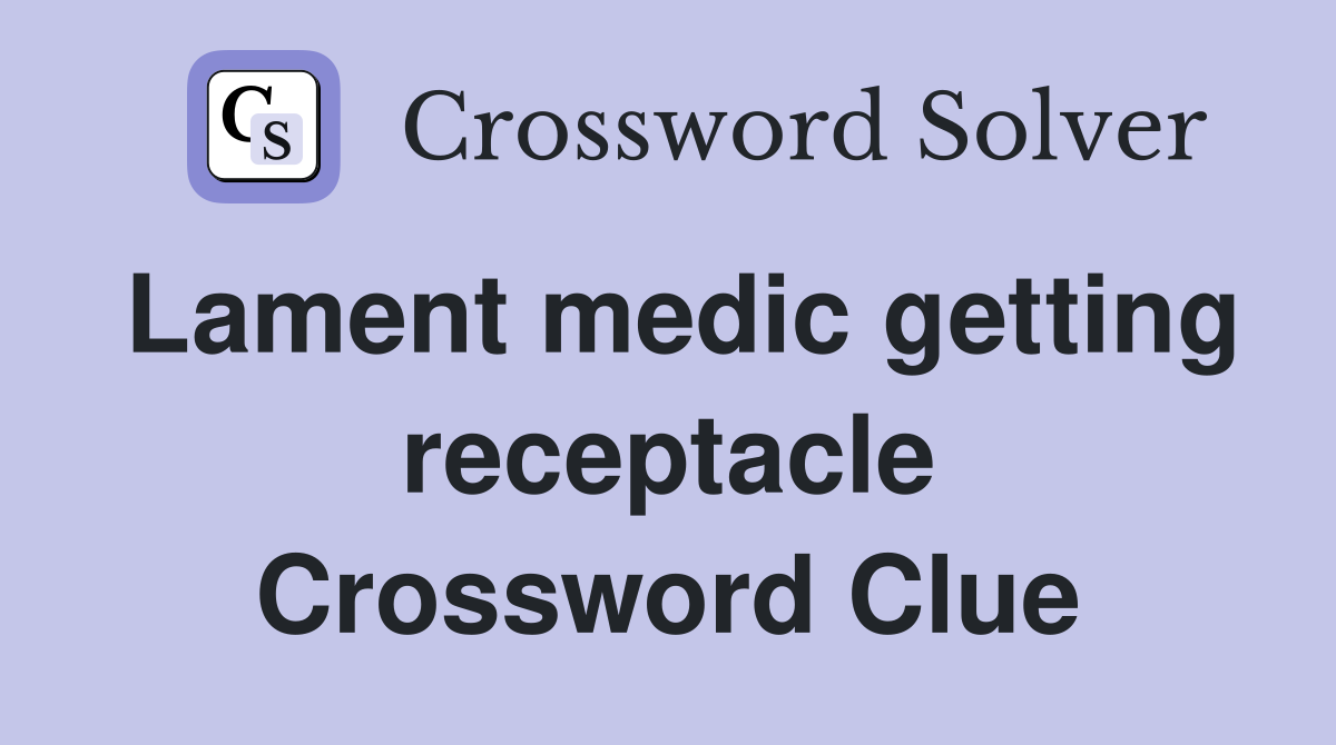 Lament medic getting receptacle Crossword Clue