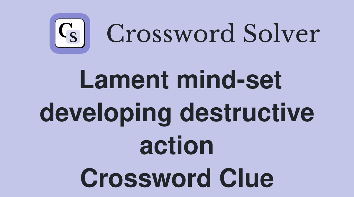 Lament mind-set developing destructive action Crossword Clue