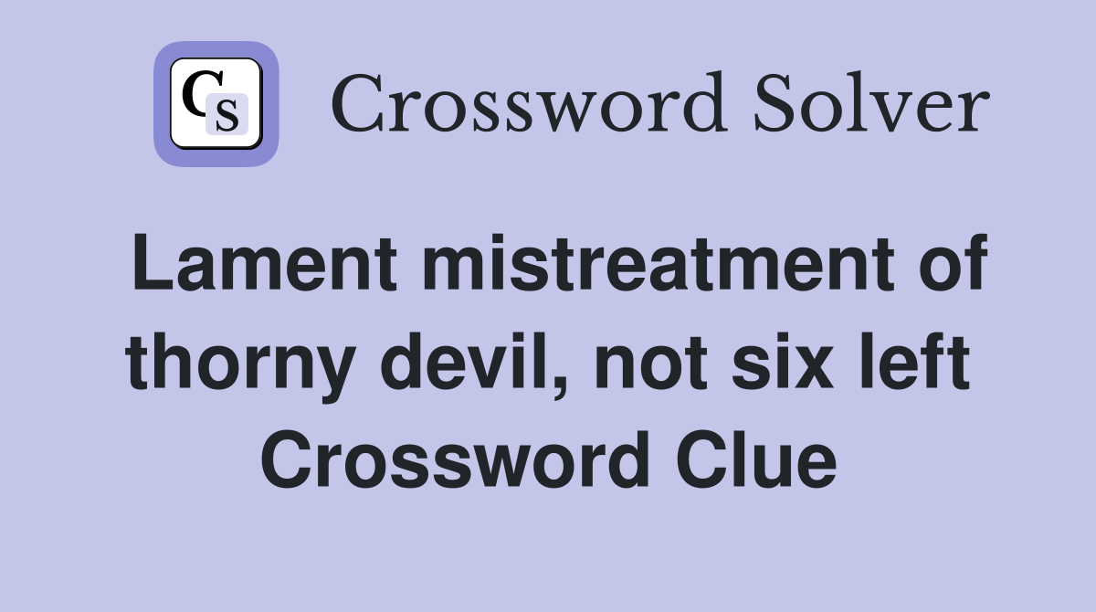 Lament mistreatment of thorny devil, not six left Crossword Clue