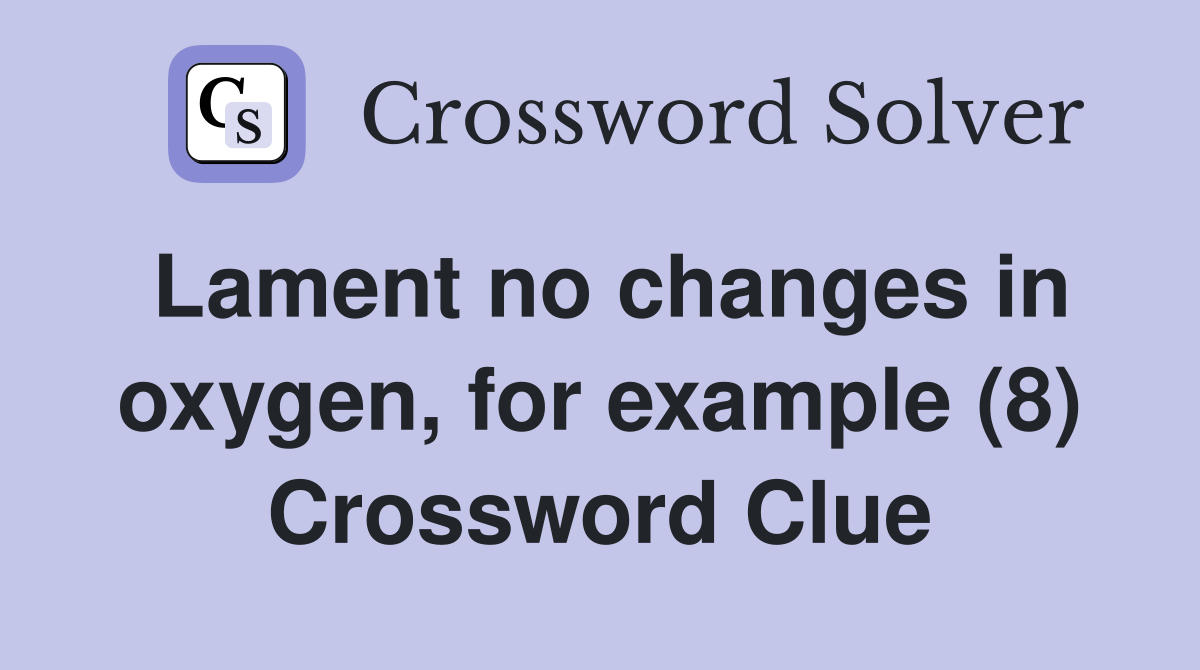 Lament no changes in oxygen, for example (8) Crossword Clue