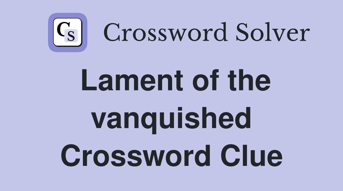 Lament of the vanquished Crossword Clue
