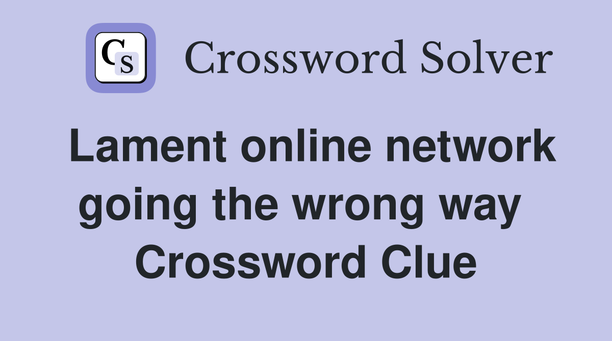 Lament online network going the wrong way  Crossword Clue