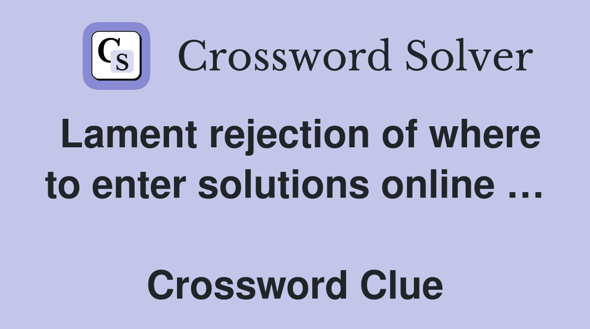 Lament rejection of where to enter solutions online …  Crossword Clue