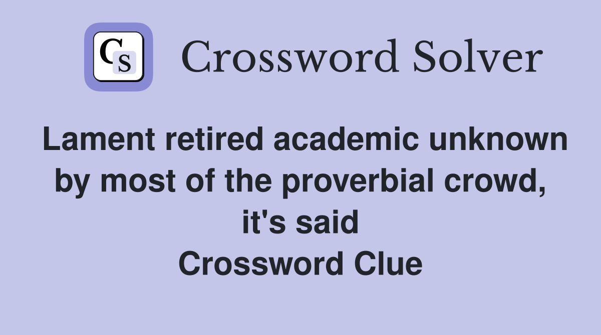 Lament retired academic unknown by most of the proverbial crowd, it's said Crossword Clue