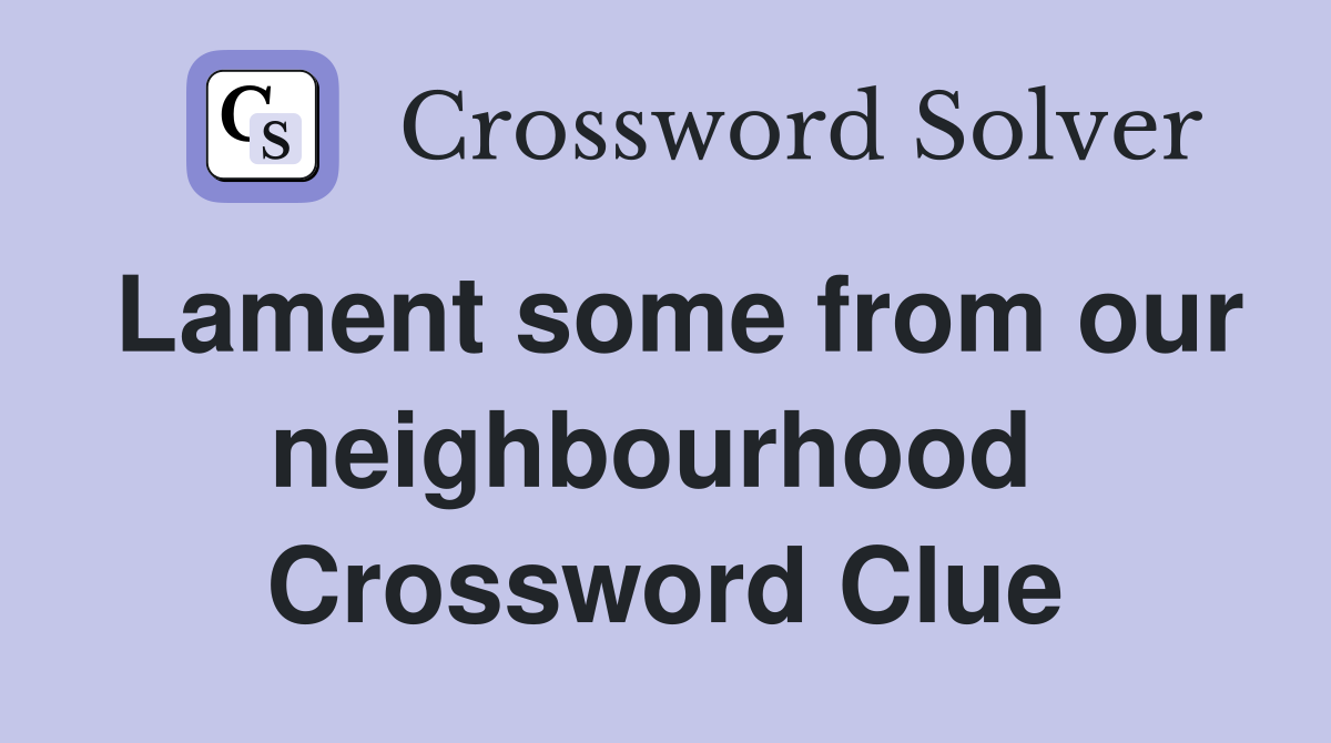 Lament some from our neighbourhood  Crossword Clue