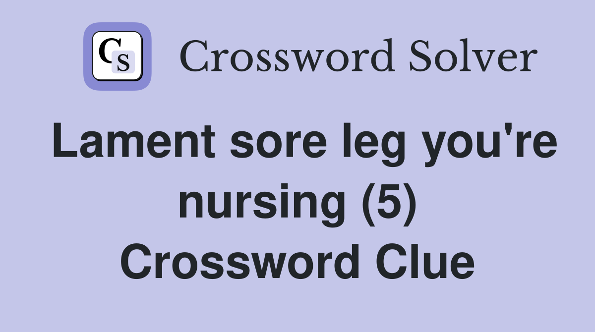Lament sore leg you're nursing (5) Crossword Clue