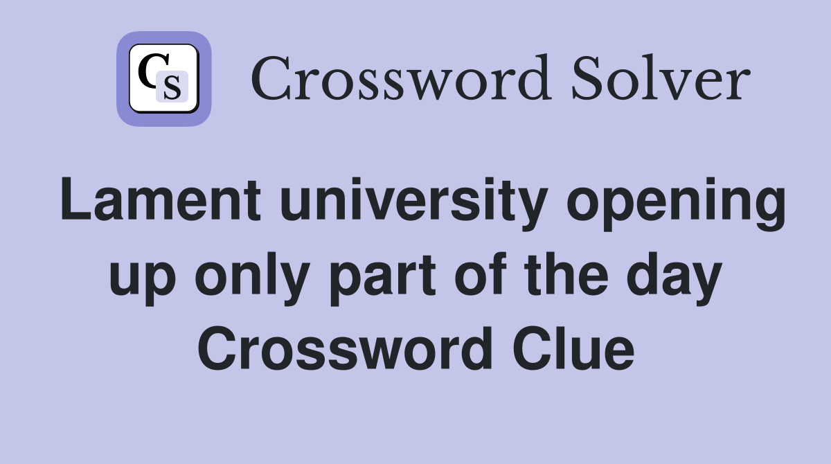 Lament university opening up only part of the day Crossword Clue