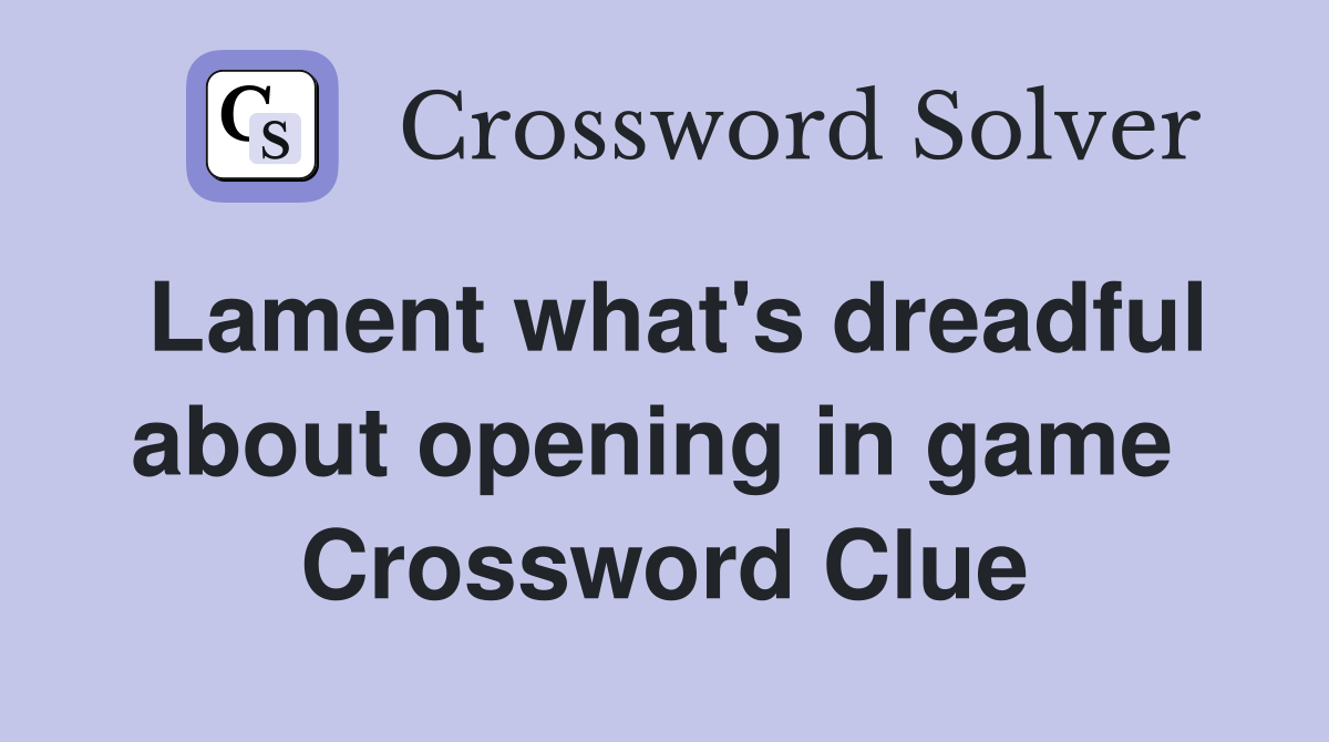 Lament what's dreadful about opening in game  Crossword Clue