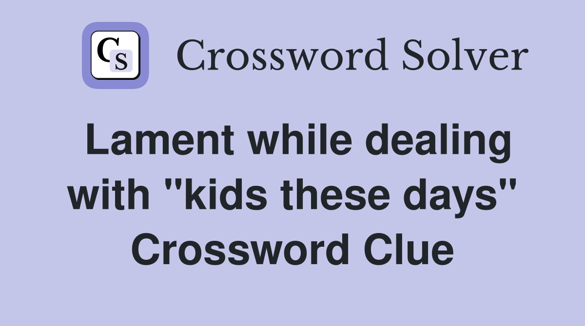 Lament while dealing with "kids these days" Crossword Clue