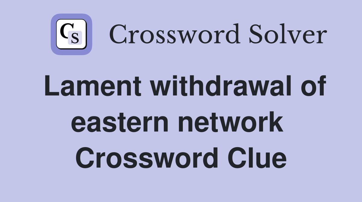 Lament withdrawal of eastern network  Crossword Clue