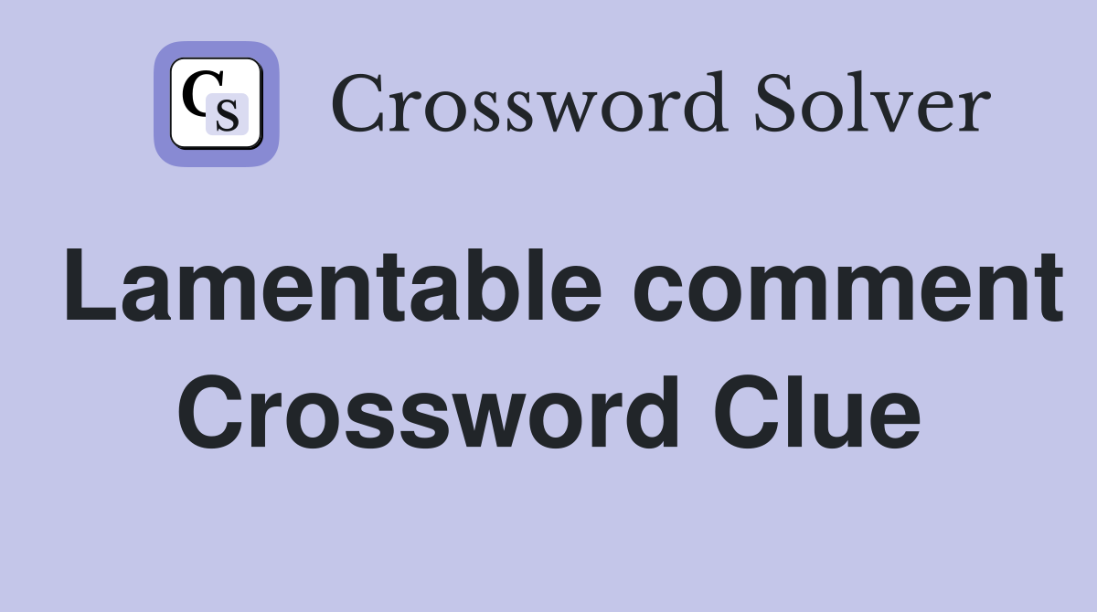 Lamentable comment Crossword Clue