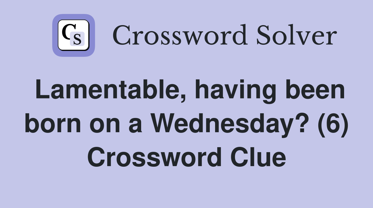 Lamentable, having been born on a Wednesday? (6) Crossword Clue