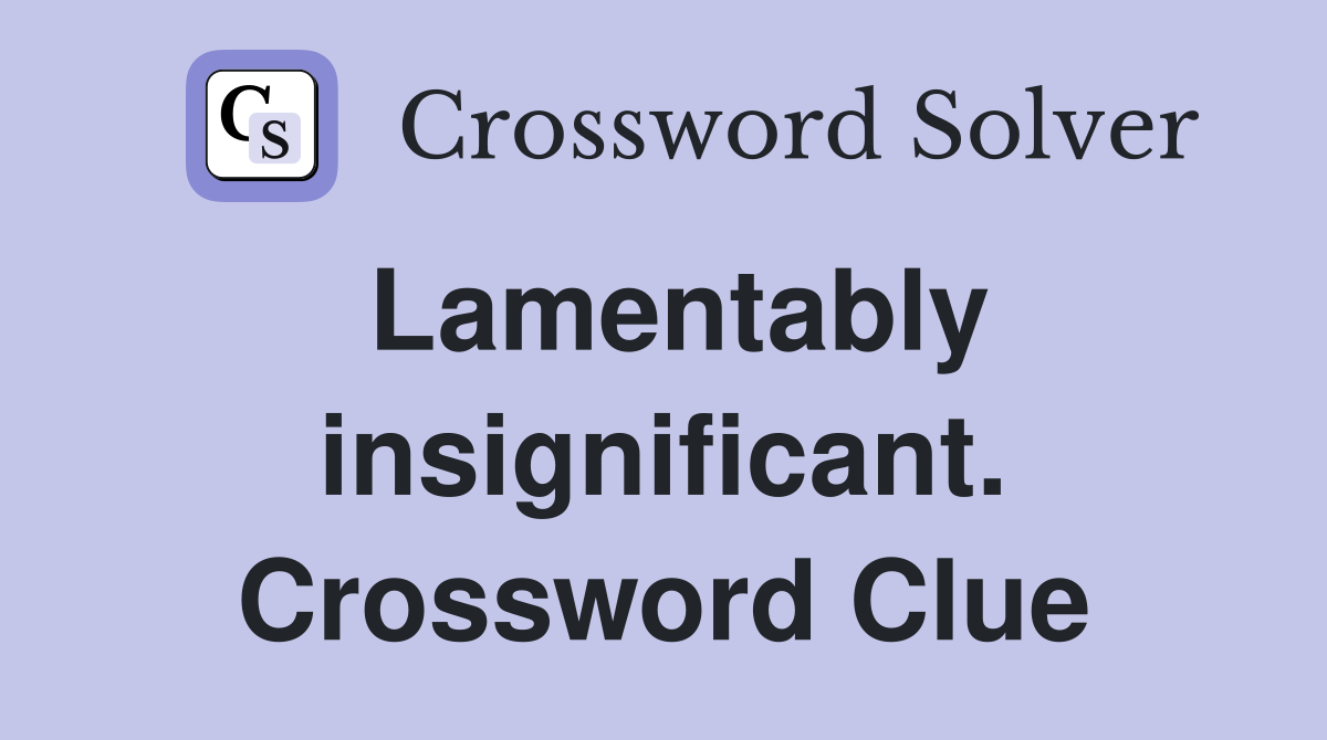 Lamentably insignificant. Crossword Clue