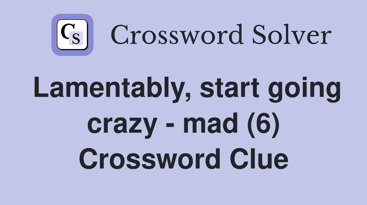 Lamentably, start going crazy - mad (6) Crossword Clue