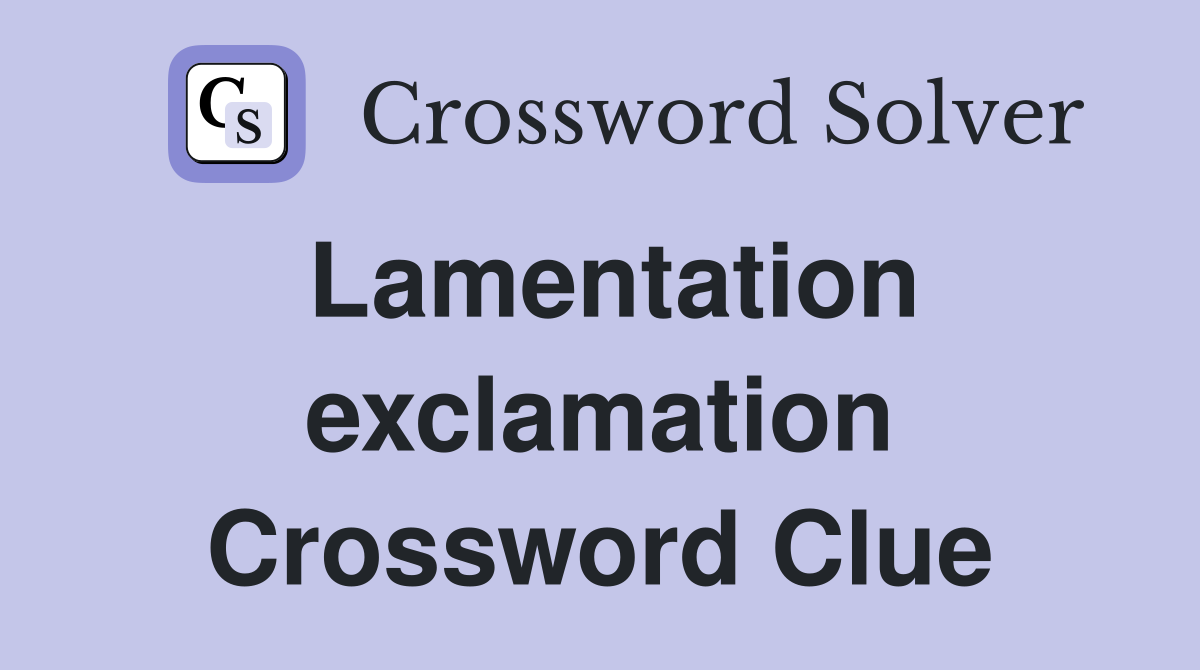 Lamentation exclamation Crossword Clue