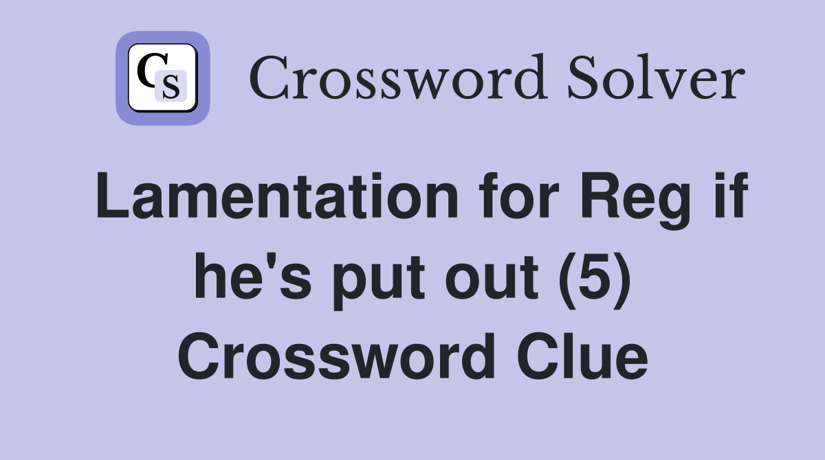 Lamentation for Reg if he's put out (5) Crossword Clue