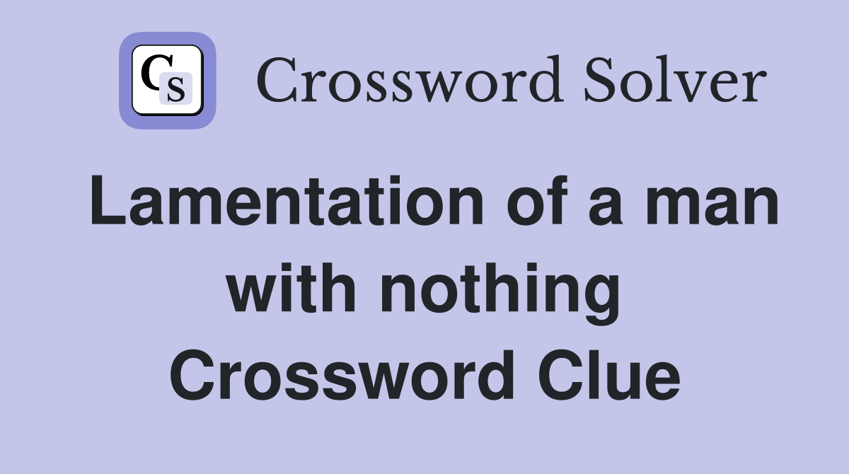 Lamentation of a man with nothing Crossword Clue