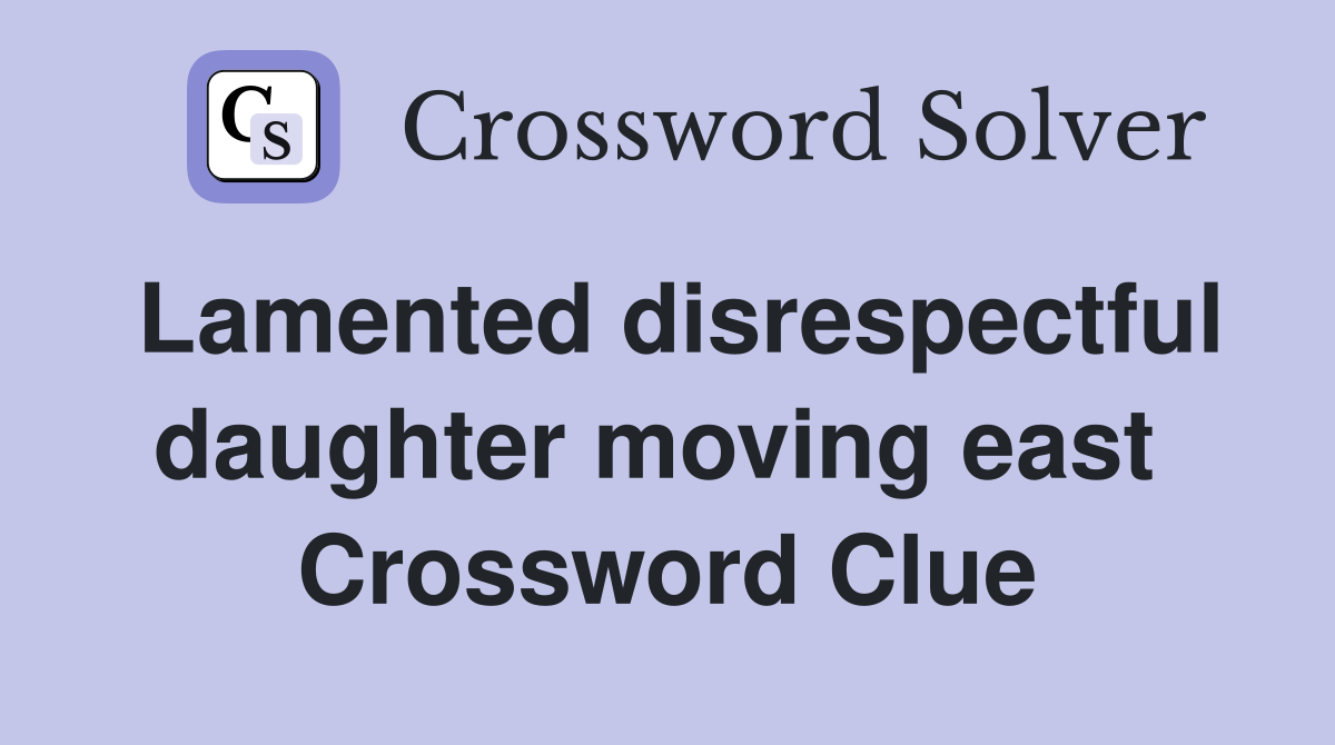 Lamented disrespectful daughter moving east  Crossword Clue