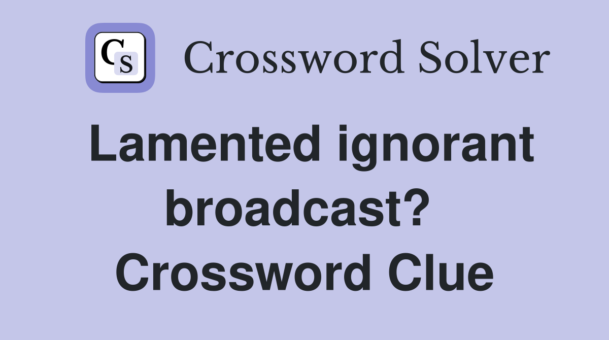 Lamented ignorant broadcast?  Crossword Clue