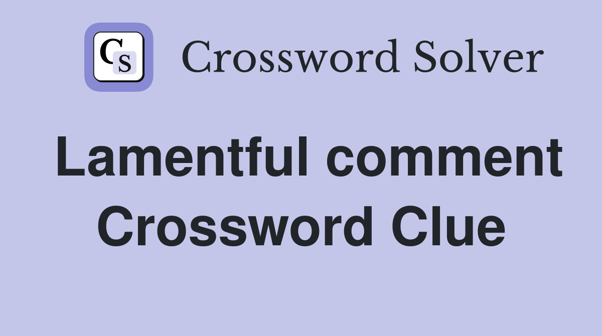 Lamentful comment Crossword Clue