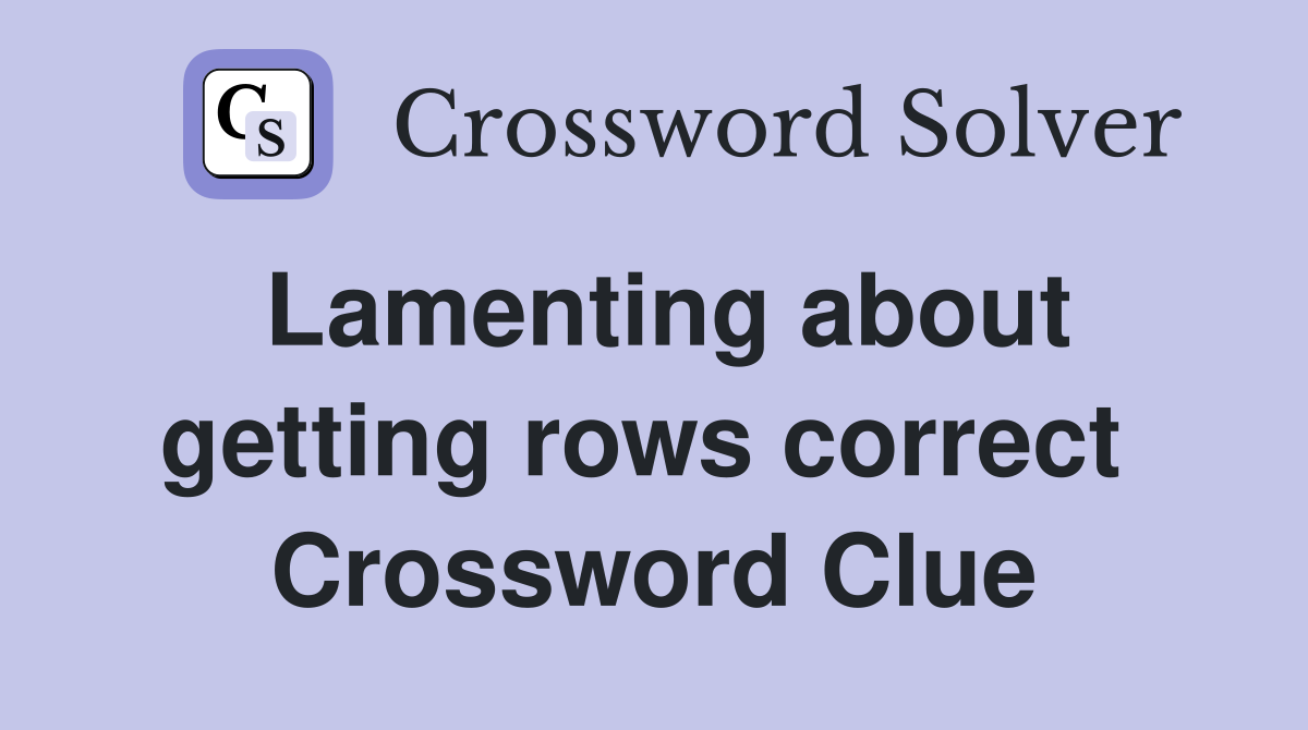 Lamenting about getting rows correct  Crossword Clue