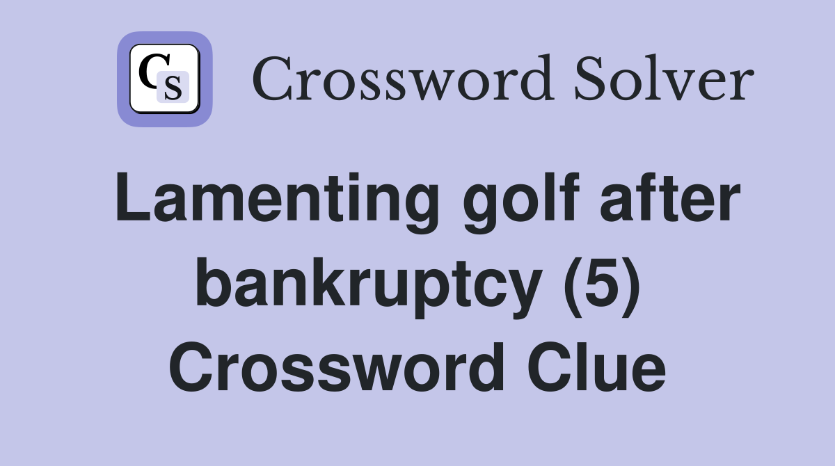 Lamenting golf after bankruptcy (5) Crossword Clue