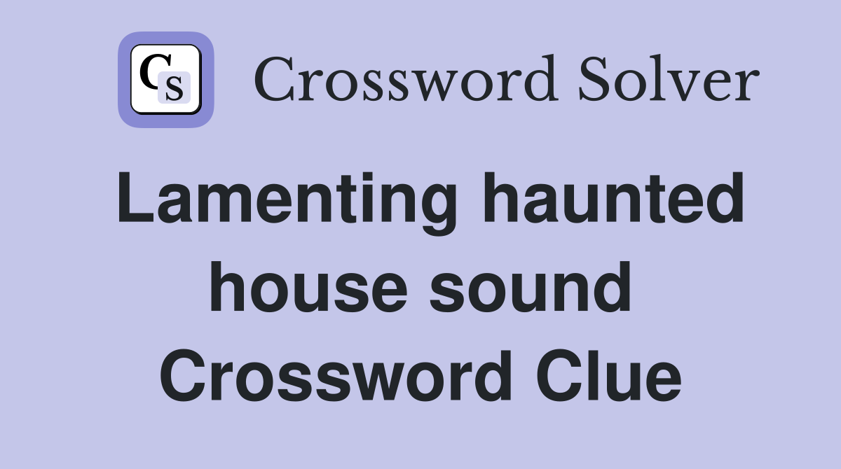 Lamenting haunted house sound Crossword Clue