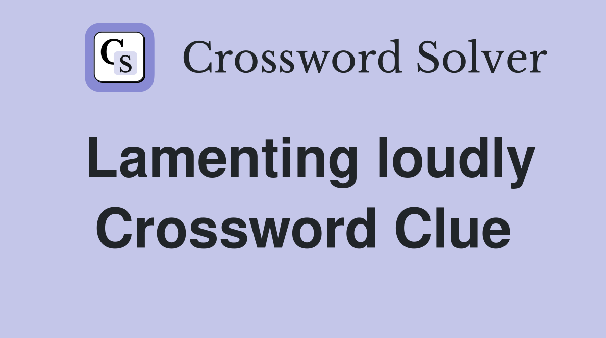Lamenting loudly Crossword Clue