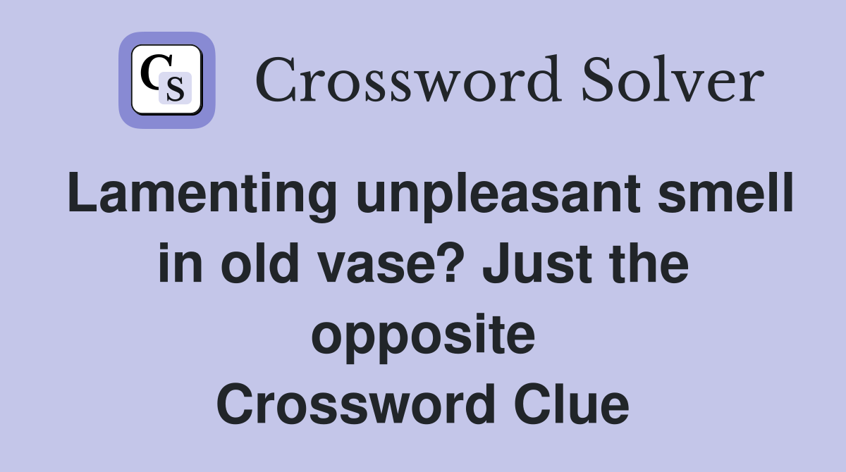 Lamenting unpleasant smell in old vase? Just the opposite Crossword Clue