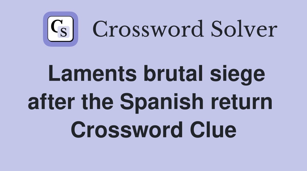 Laments brutal siege after the Spanish return  Crossword Clue