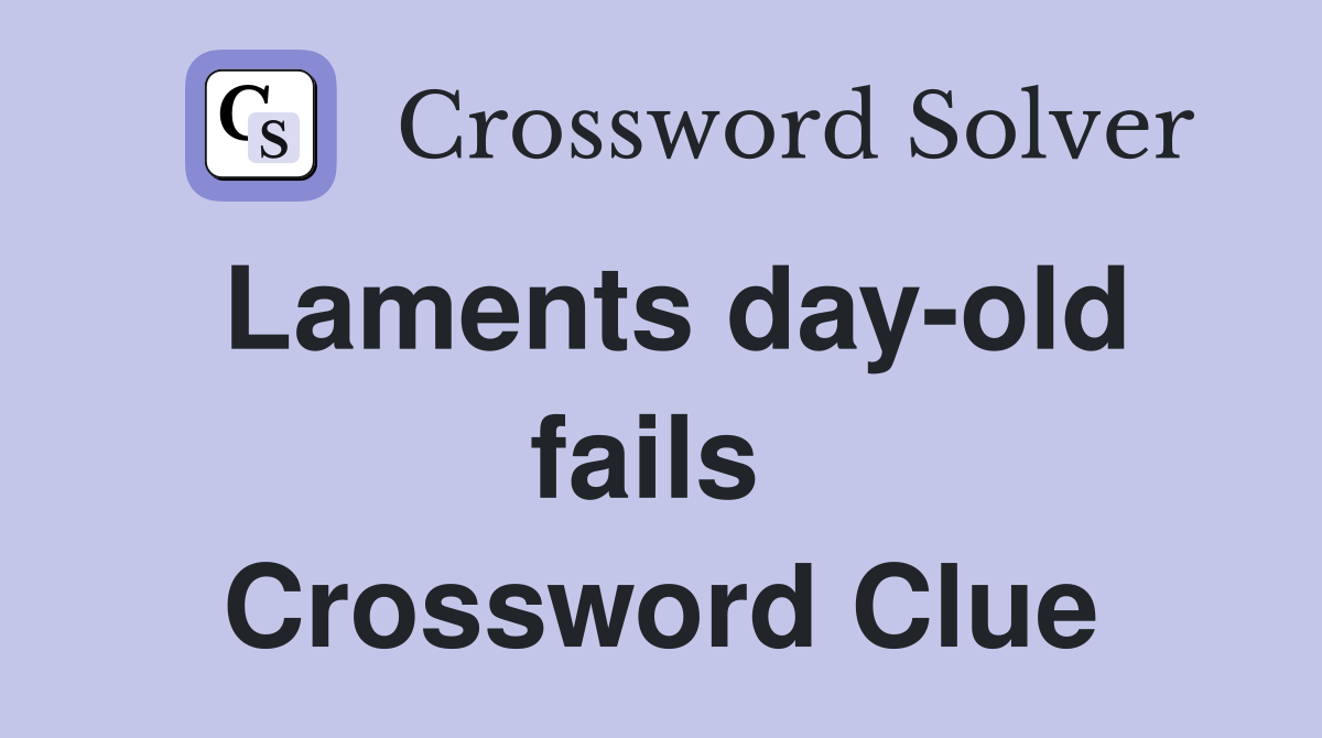 Laments day-old fails  Crossword Clue