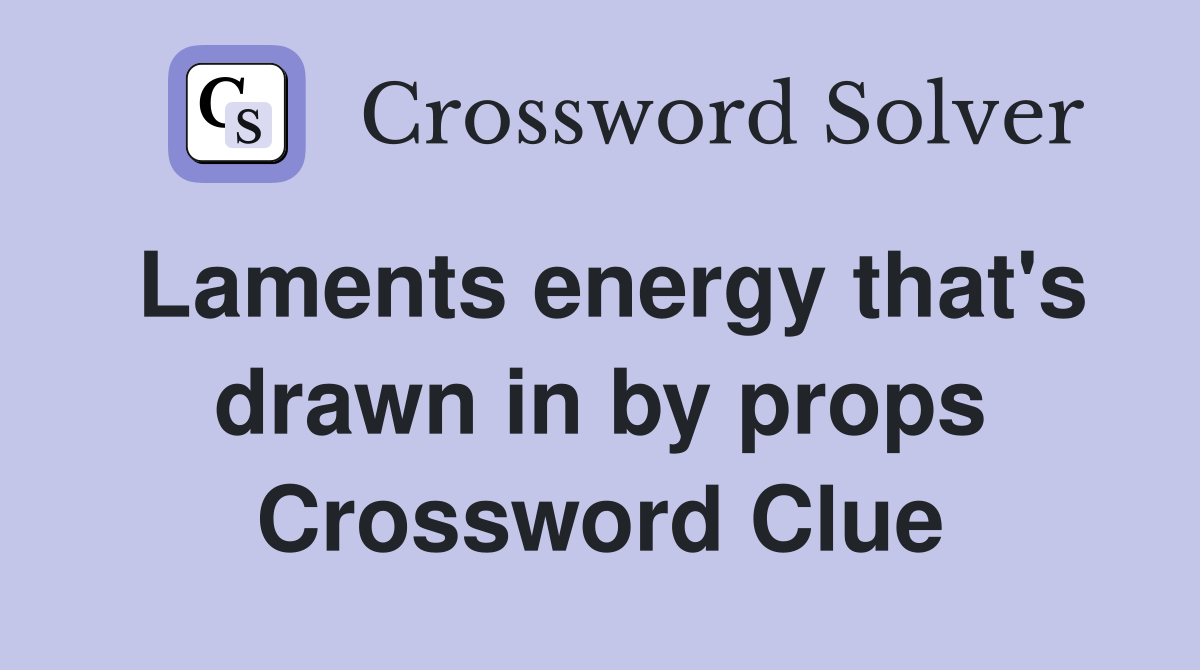 Laments energy that's drawn in by props Crossword Clue