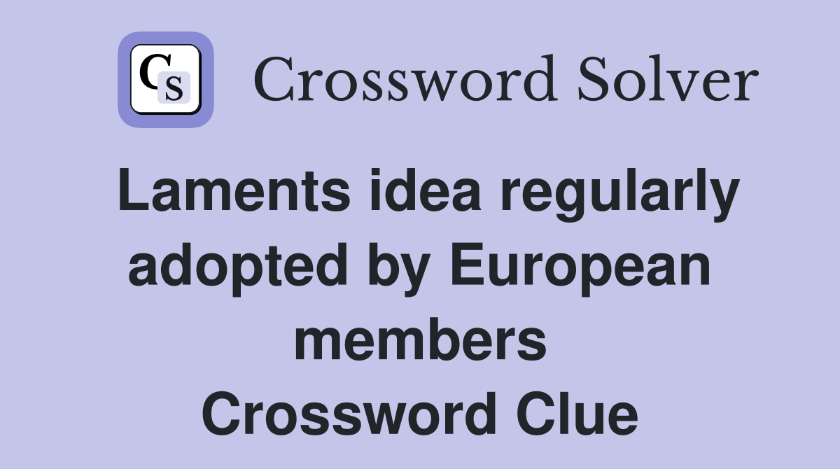Laments idea regularly adopted by European members Crossword Clue