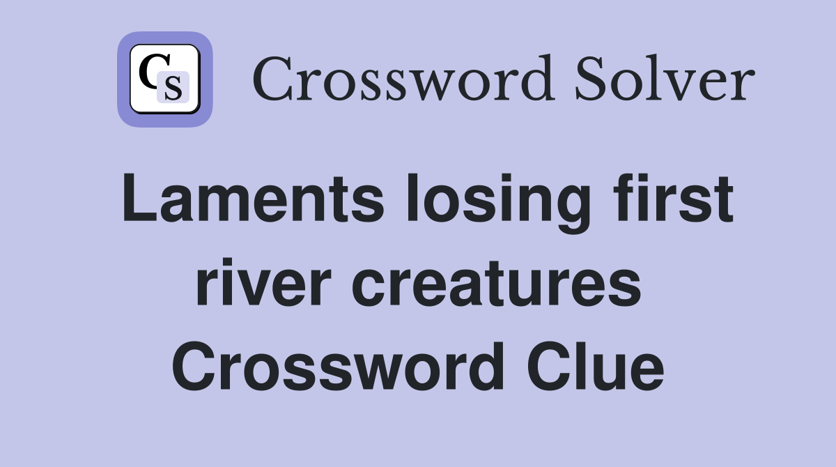 Laments losing first river creatures Crossword Clue